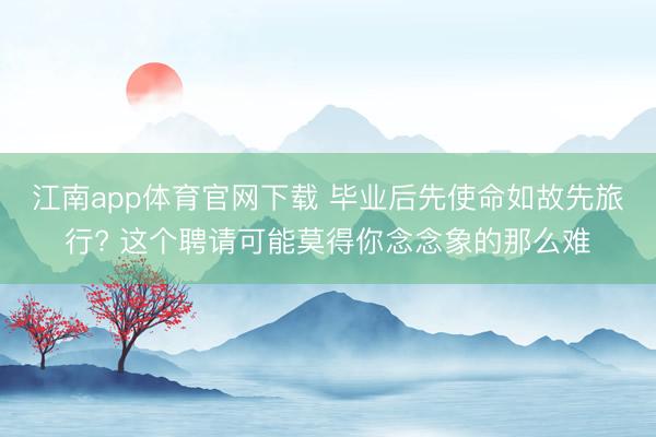 江南app体育官网下载 毕业后先使命如故先旅行? 这个聘请可能莫得你念念象的那么难