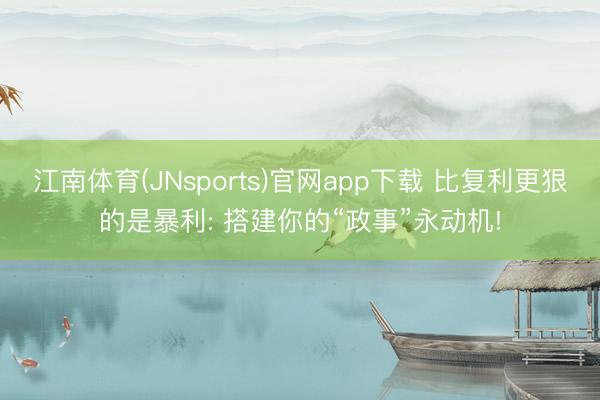 江南体育(JNsports)官网app下载 比复利更狠的是暴利: 搭建你的“政事”永动机!