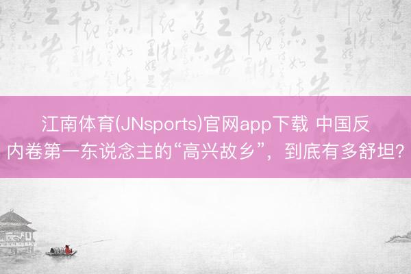 江南体育(JNsports)官网app下载 中国反内卷第一东说念主的“高兴故乡”,到底有多舒坦?
