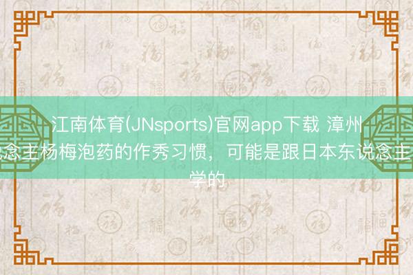 江南体育(JNsports)官网app下载 漳州东说念主杨梅泡药的作秀习惯,可能是跟日本东说念主学的