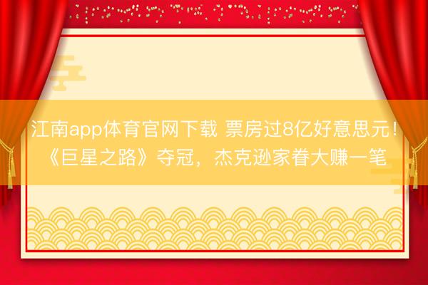 江南app体育官网下载 票房过8亿好意思元！《巨星之路》夺冠，杰克逊家眷大赚一笔