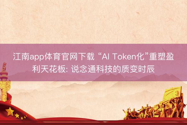 江南app体育官网下载 “AI Token化”重塑盈利天花板: 说念通科技的质变时辰