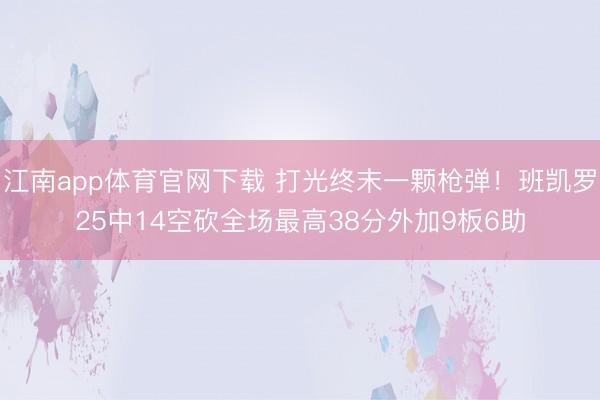 江南app体育官网下载 打光终末一颗枪弹!班凯罗25中14空砍全场最高38分外加9板6助