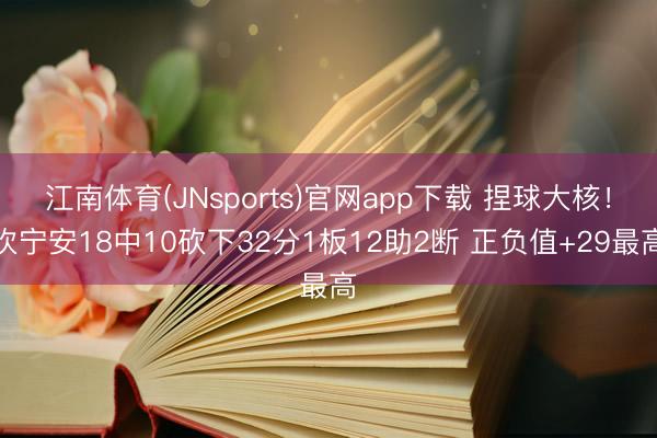 江南体育(JNsports)官网app下载 捏球大核!坎宁安18中10砍下32分1板12助2断 正负值+29最高