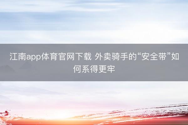 江南app体育官网下载 外卖骑手的“安全带”如何系得更牢