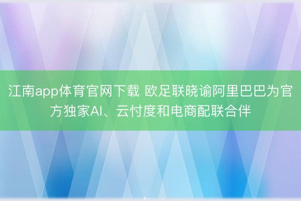 江南app体育官网下载 欧足联晓谕阿里巴巴为官方独家AI、云忖度和电商配联合伴