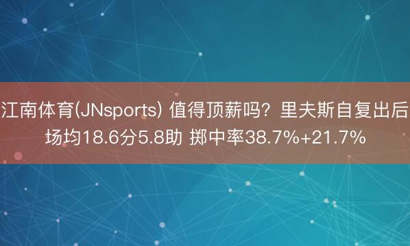 江南体育(JNsports) 值得顶薪吗?里夫斯自复出后场均18.6分5.8助 掷中率38.7%+21.7%