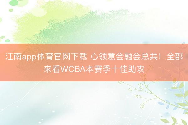 江南app体育官网下载 心领意会融会总共！全部来看WCBA本赛季十佳助攻