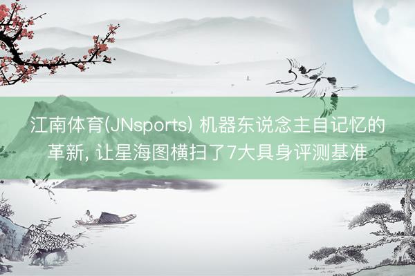 江南体育(JNsports) 机器东说念主自记忆的革新, 让星海图横扫了7大具身评测基准