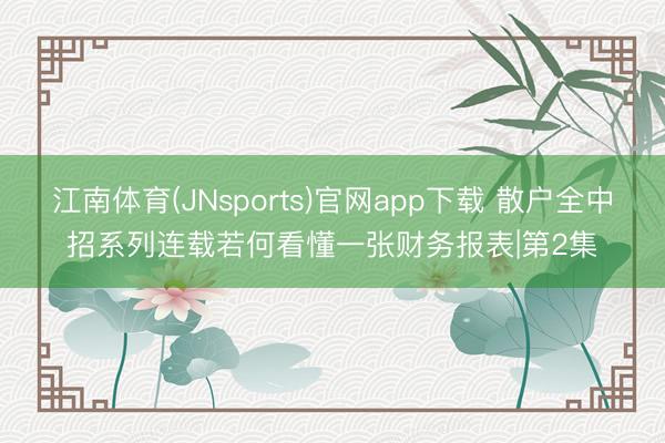 江南体育(JNsports)官网app下载 散户全中招系列连载若何看懂一张财务报表|第2集