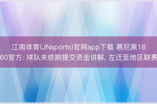 江南体育(JNsports)官网app下载 慕尼黑1860官方: 球队未依期提交资金讲解， 左迁至地区联赛