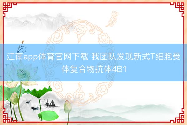 江南app体育官网下载 我团队发现新式T细胞受体复合物抗体4B1