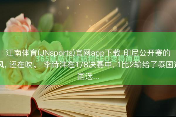 江南体育(JNsports)官网app下载 印尼公开赛的凉风, 还在吹。 李诗沣在1/8决赛中, 1比2输给了泰国选...