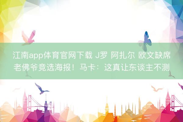 江南app体育官网下载 J罗 阿扎尔 欧文缺席老佛爷竞选海报!马卡:这真让东谈主不测