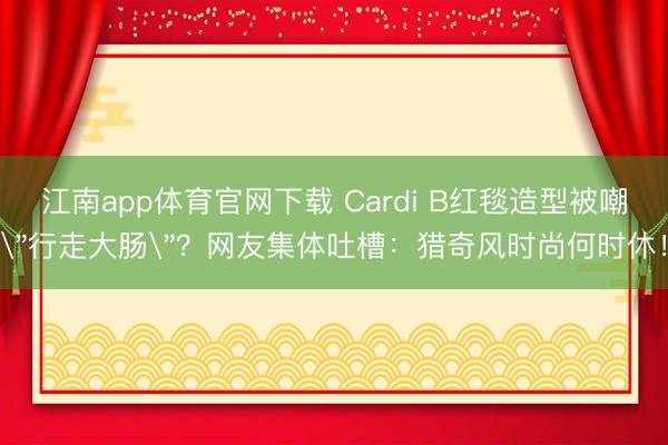 江南app体育官网下载 Cardi B红毯造型被嘲