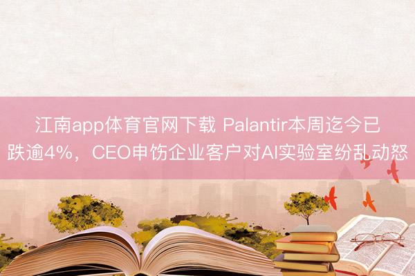 江南app体育官网下载 Palantir本周迄今已跌逾4%,CEO申饬企业客户对AI实验室纷乱动怒