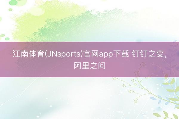 江南体育(JNsports)官网app下载 钉钉之变,阿里之问