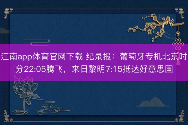 江南app体育官网下载 纪录报：葡萄牙专机北京时分22:05腾飞，来日黎明7:15抵达好意思国
