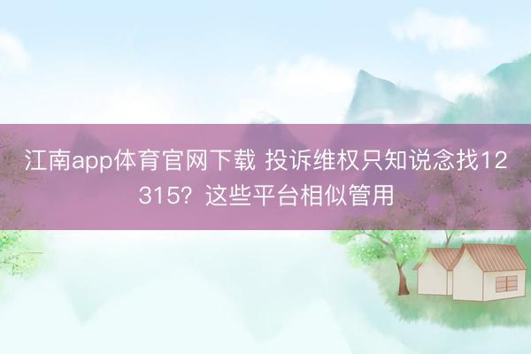 江南app体育官网下载 投诉维权只知说念找12315?这些平台相似管用