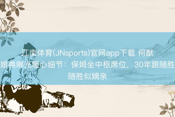江南体育(JNsports)官网app下载 何猷君古堡婚典曝光暖心细节:保姆坐中枢席位,30年跟随胜似嫡亲
