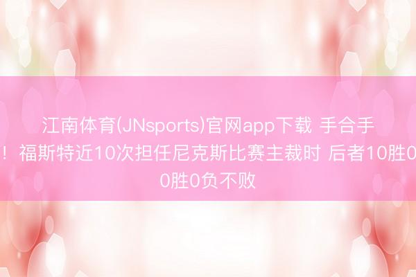 江南体育(JNsports)官网app下载 手合手冠军点!福斯特近10次担任尼克斯比赛主裁时 后者10胜0负不败