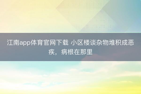江南app体育官网下载 小区楼谈杂物堆积成恶疾,病根在那里