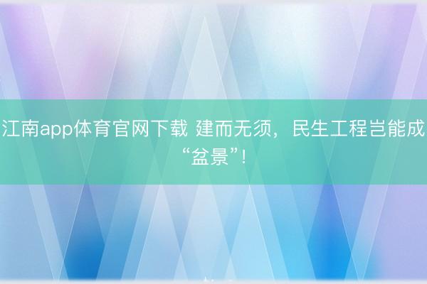 江南app体育官网下载 建而无须,民生工程岂能成“盆景”!