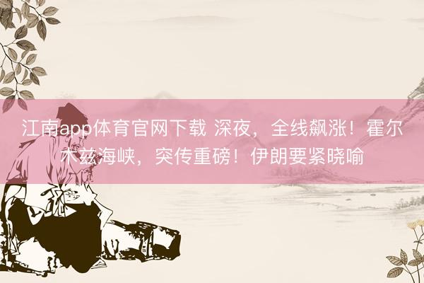 江南app体育官网下载 深夜,全线飙涨!霍尔木兹海峡,突传重磅!伊朗要紧晓喻