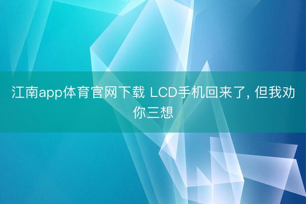 江南app体育官网下载 LCD手机回来了, 但我劝你三想