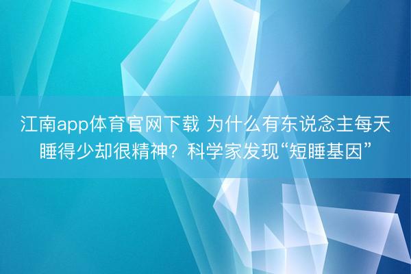 江南app体育官网下载 为什么有东说念主每天睡得少却很精神?科学家发现“短睡基因”