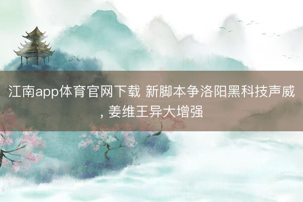 江南app体育官网下载 新脚本争洛阳黑科技声威, 姜维王异大增强