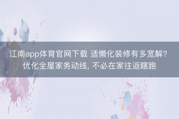 江南app体育官网下载 适懒化装修有多宽解? 优化全屋家务动线, 不必在家往返瞎跑