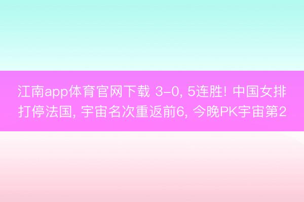 江南app体育官网下载 3-0, 5连胜! 中国女排打停法国, 宇宙名次重返前6, 今晚PK宇宙第2