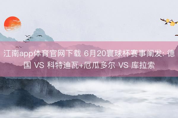江南app体育官网下载 6月20寰球杯赛事阐发: 德国 VS 科特迪瓦+厄瓜多尔 VS 库拉索